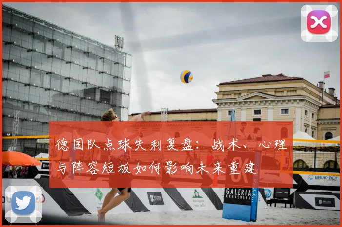 德国队点球失利复盘：战术、心理与阵容短板如何影响未来重建