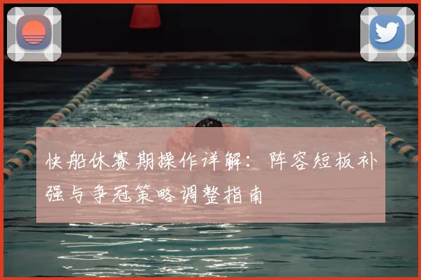 快船休赛期操作详解：阵容短板补强与争冠策略调整指南