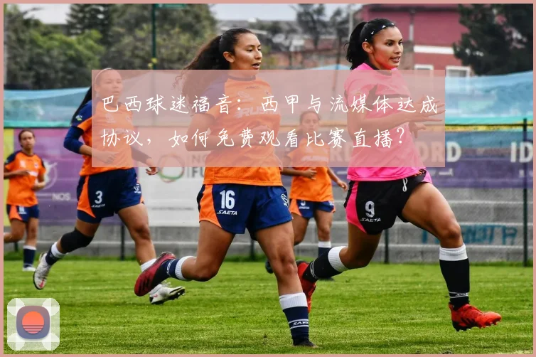 巴西球迷福音：西甲与流媒体达成协议，如何免费观看比赛直播？