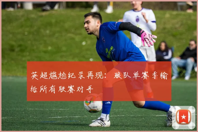 英超尴尬纪录再现：狼队单赛季输给所有联赛对手