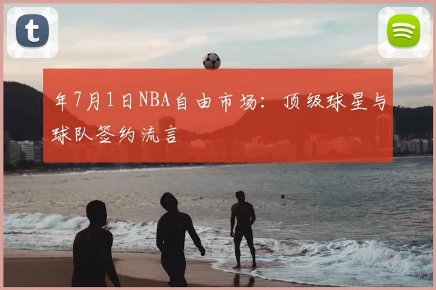 年7月1日NBA自由市场：顶级球星与球队签约流言
